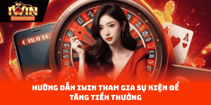 Hướng dẫn IWIN tham gia sự kiện để tăng tiền thưởng 